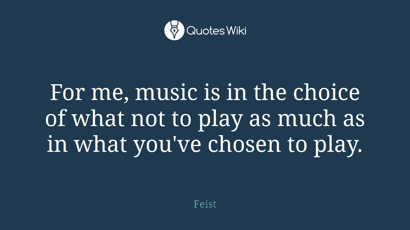 For me, music is in the choice of what not to play as much as in what you've chosen to play.
