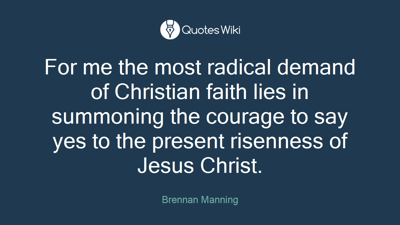 For me the most radical demand of Christian faith lies in summoning the courage to say yes to the present risenness of Jesus Christ.