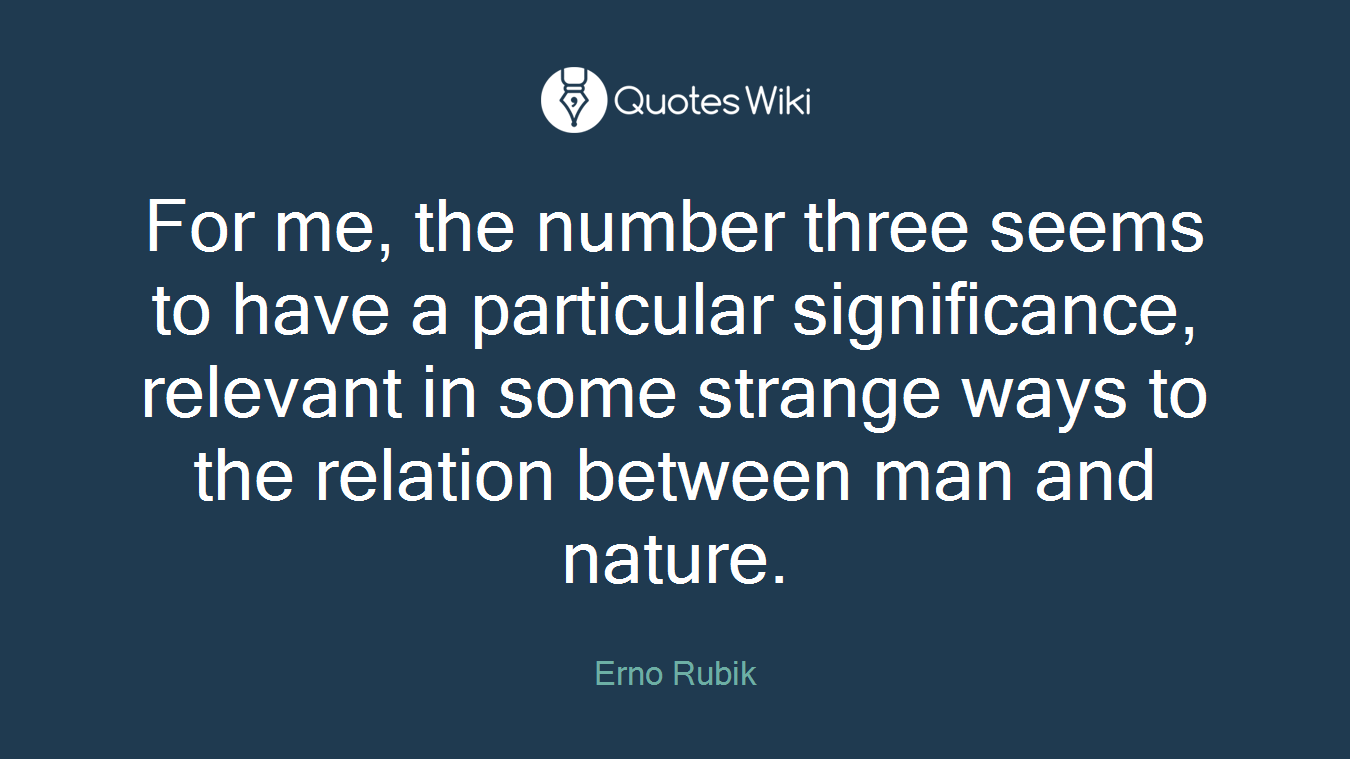 For me, the number three seems to have a particular significance, relevant in some strange ways to the relation between man and nature.