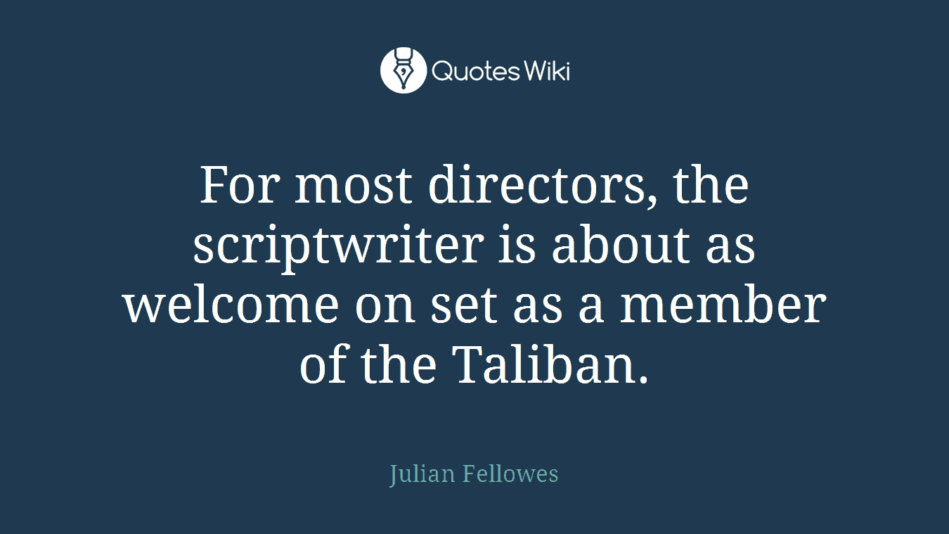 For most directors, the scriptwriter is about as welcome on set as a member of the Taliban.