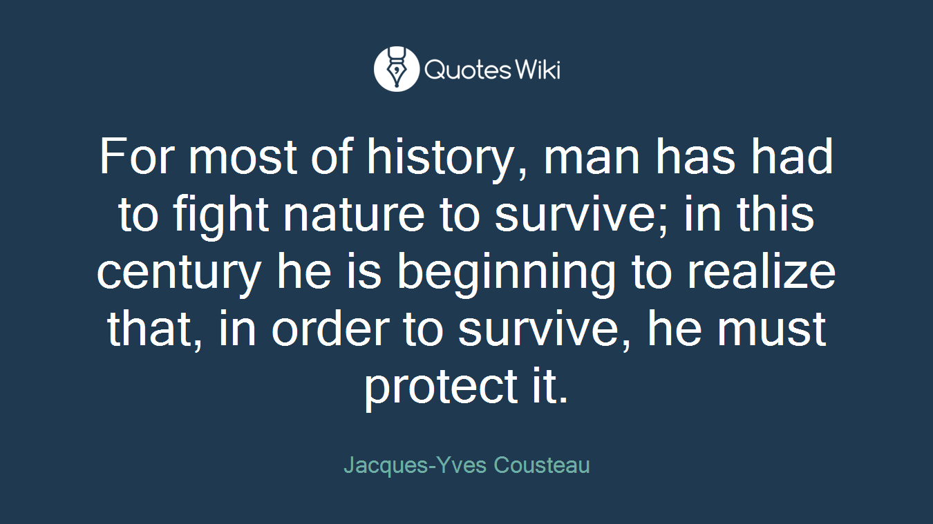 For most of history, man has had to fight nature to survive; in this century he is beginning to realize that, in order to survive, he must protect it.