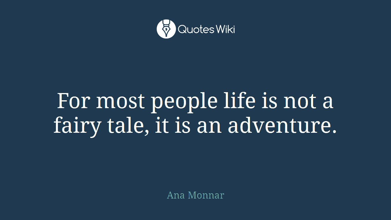For most people life is not a fairy tale, it is an adventure.