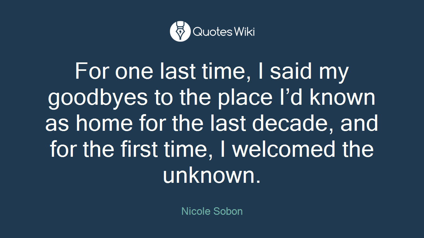 For one last time, I said my goodbyes to the place I’d known as home for the last decade, and for the first time, I welcomed the unknown.