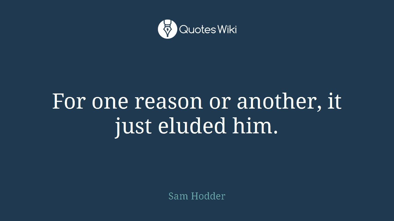 For one reason or another, it just eluded him.