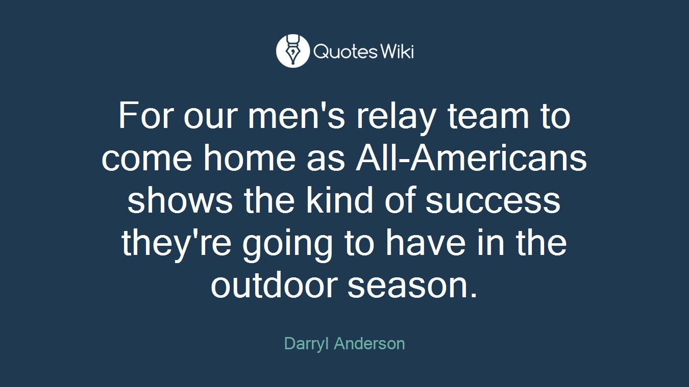 For our men's relay team to come home as All-Americans shows the kind of success they're going to have in the outdoor season.