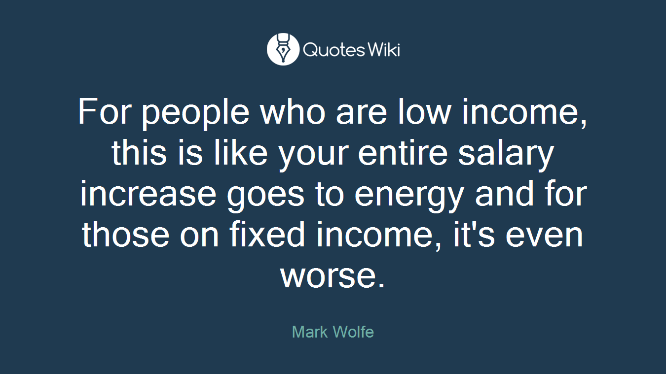 For people who are low income, this is like your entire salary increase goes to energy and for those on fixed income, it's even worse.