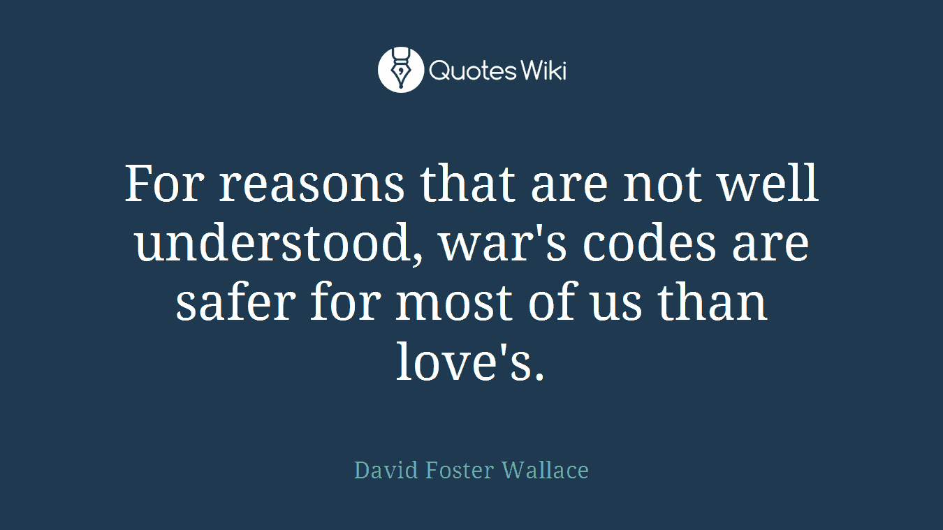 For reasons that are not well understood, war's codes are safer for most of us than love's.