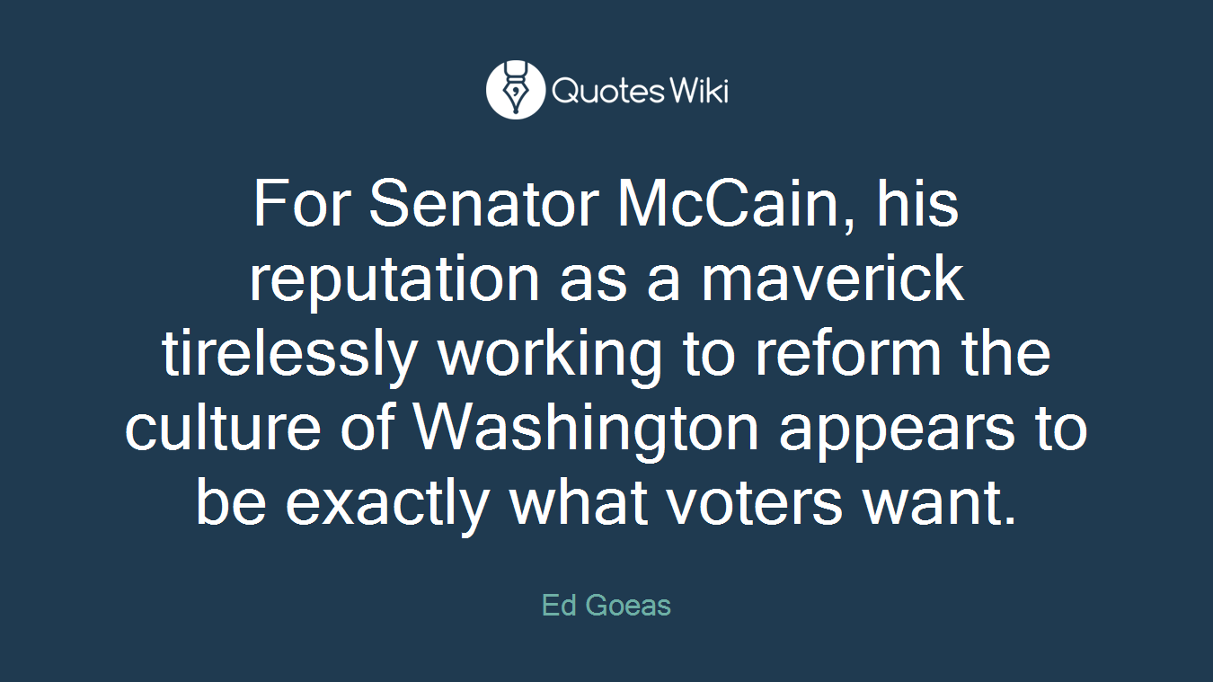 For Senator McCain, his reputation as a maverick tirelessly working to reform the culture of Washington appears to be exactly what voters want.