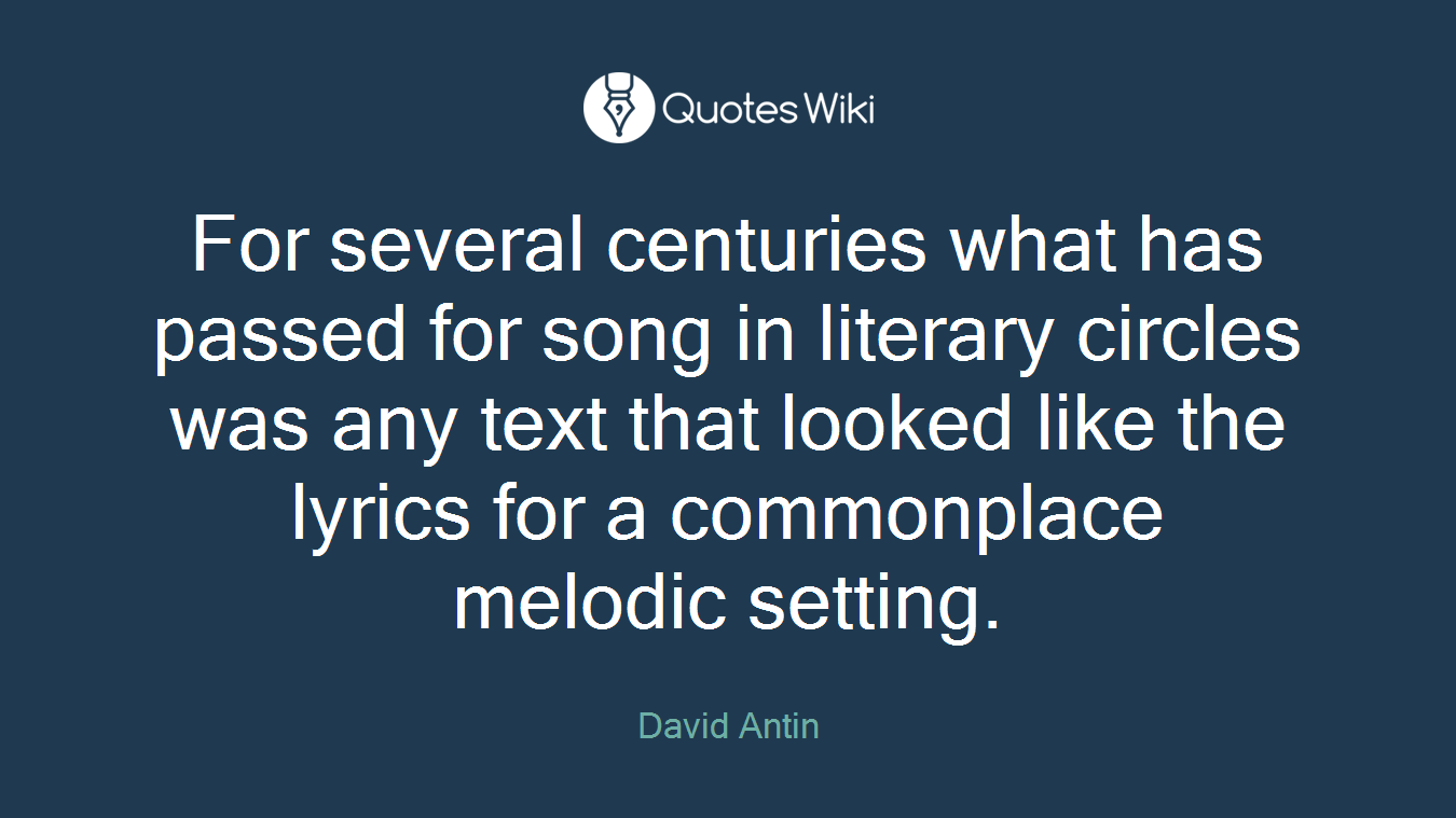 For several centuries what has passed for song in literary circles was any text that looked like the lyrics for a commonplace melodic setting.