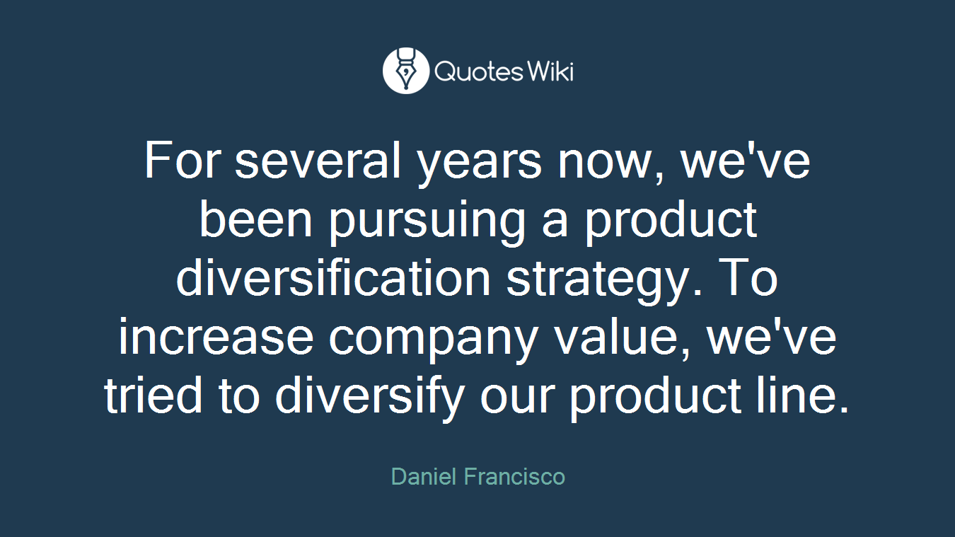 For several years now, we've been pursuing a product diversification strategy. To increase company value, we've tried to diversify our product line.