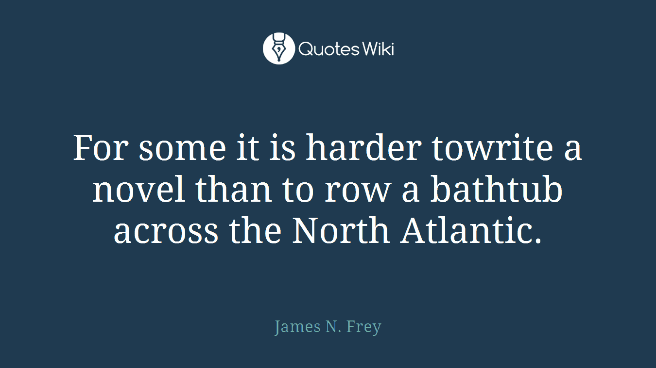 For some it is harder towrite a novel than to row a bathtub across the North Atlantic.