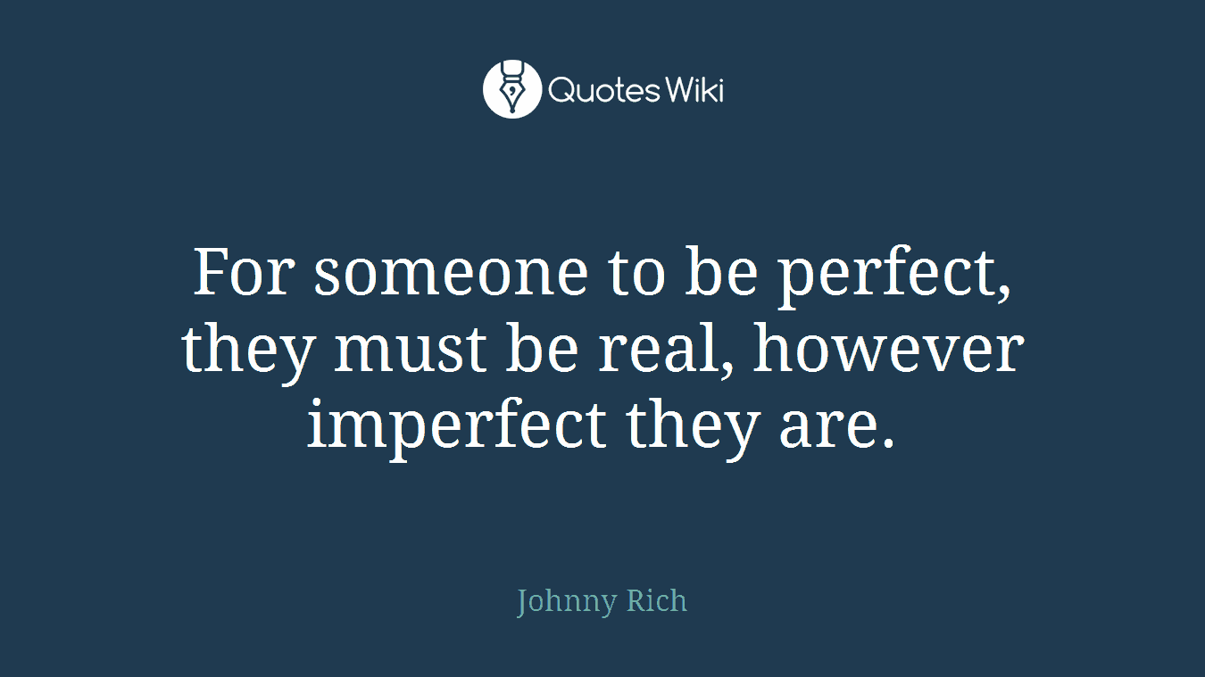 For someone to be perfect, they must be real, however imperfect they are.