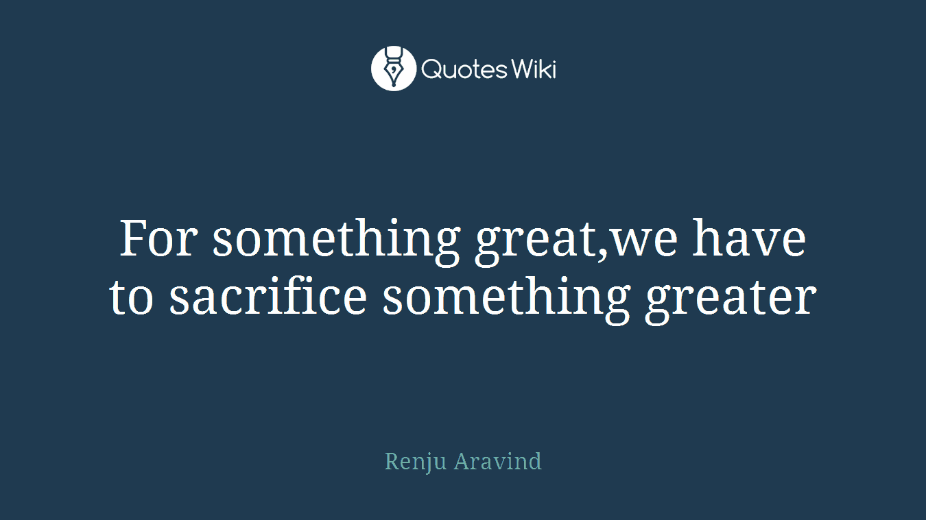 For something great,we have to sacrifice something greater