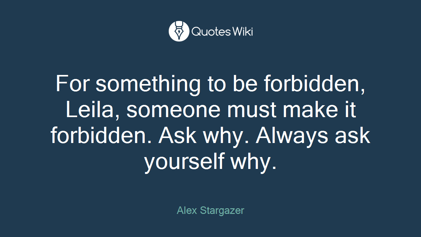 For something to be forbidden, Leila, someone must make it forbidden. Ask why. Always ask yourself why.