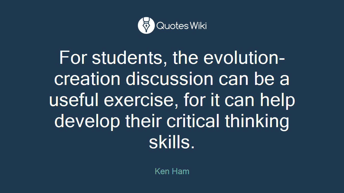 For students, the evolution-creation discussion can be a useful exercise, for it can help develop their critical thinking skills.