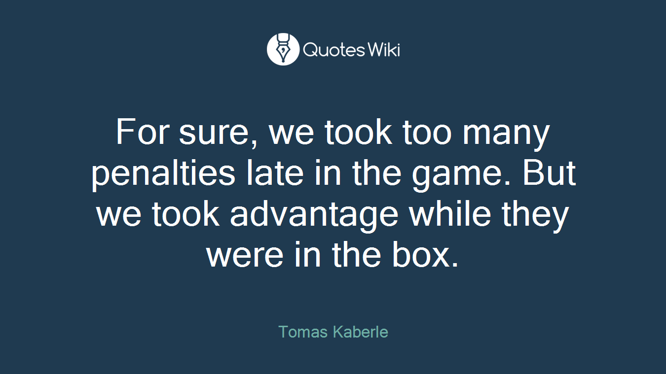 For sure, we took too many penalties late in the game. But we took advantage while they were in the box.