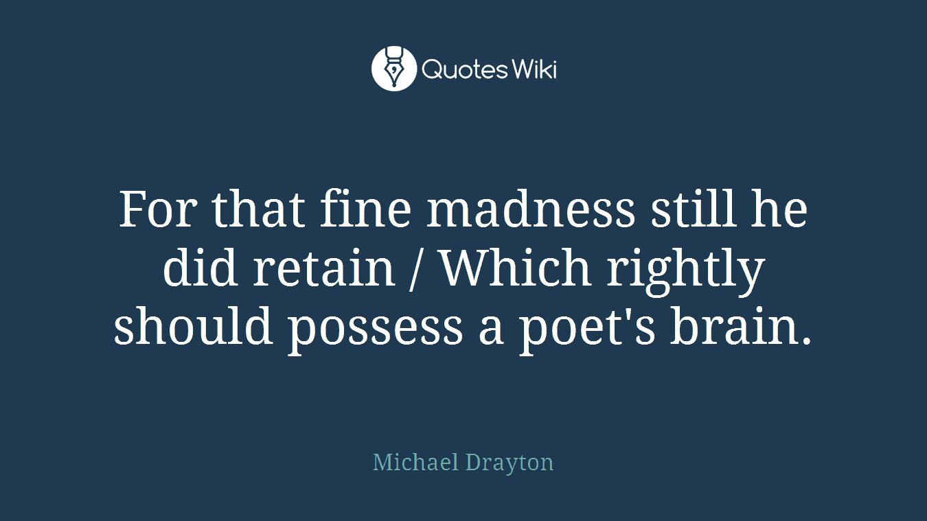 For that fine madness still he did retain / Which rightly should possess a poet's brain.