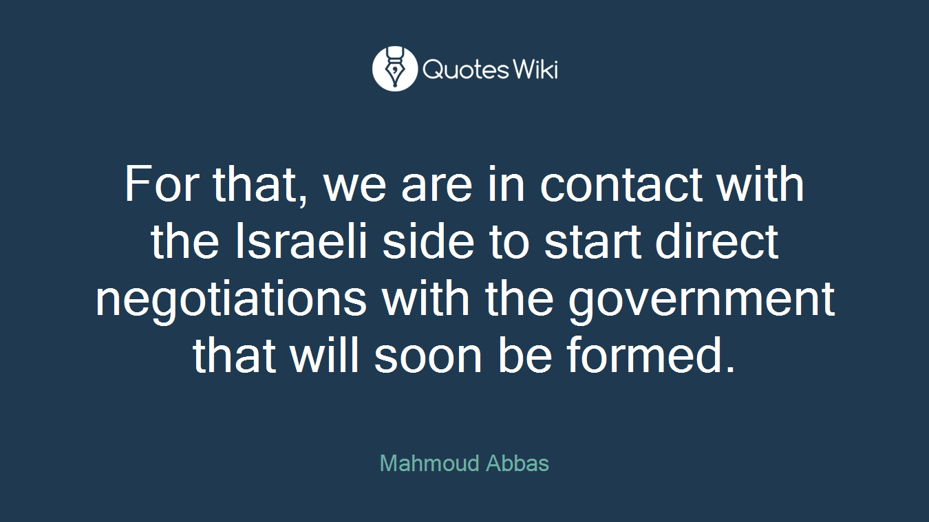 For that, we are in contact with the Israeli side to start direct negotiations with the government that will soon be formed.