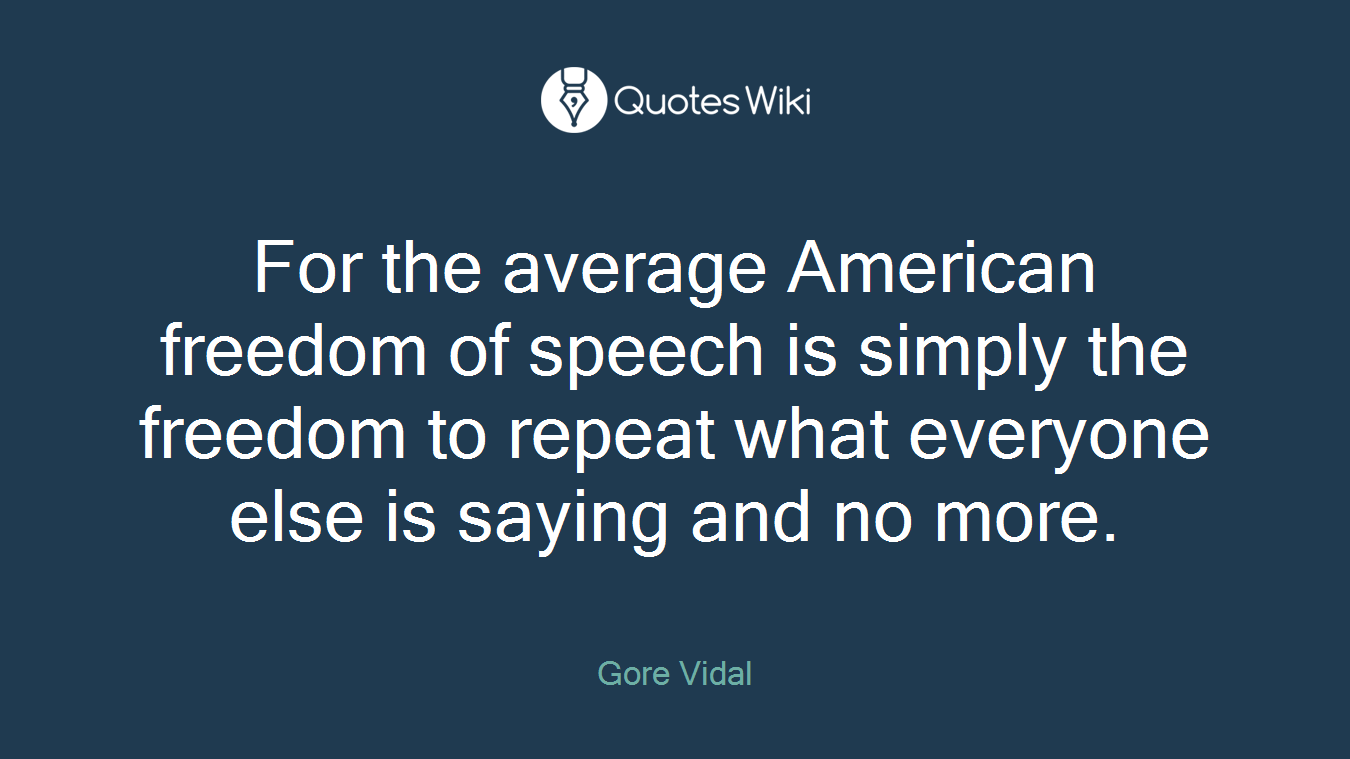 For the average American freedom of speech is simply the freedom to repeat what everyone else is saying and no more.