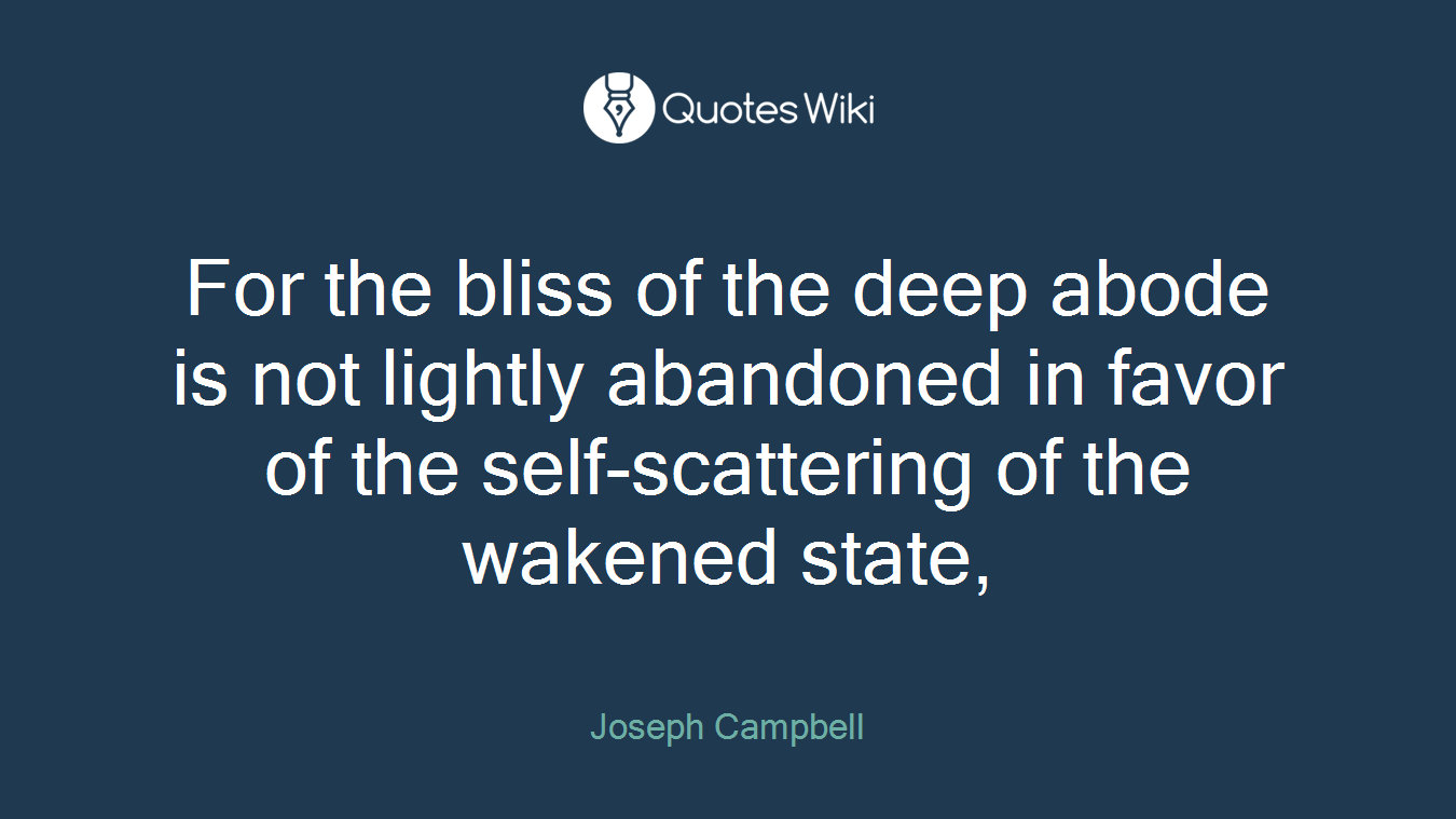 For the bliss of the deep abode is not lightly abandoned in favor of the self-scattering of the wakened state,
