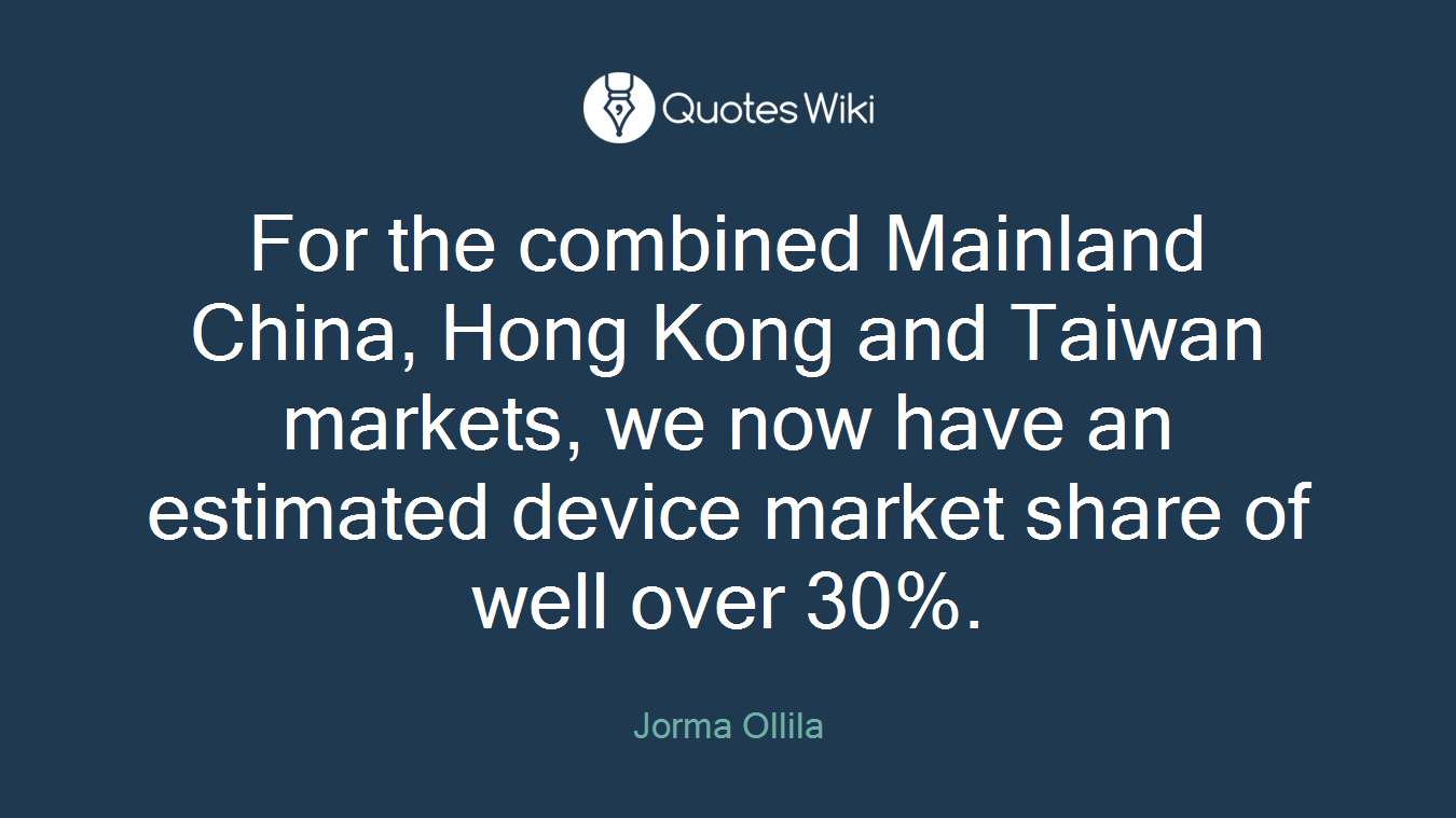 For the combined Mainland China, Hong Kong and Taiwan markets, we now have an estimated device market share of well over 30%.