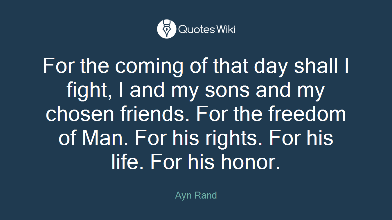 For the coming of that day shall I fight, I and my sons and my chosen friends. For the freedom of Man. For his rights. For his life. For his honor.