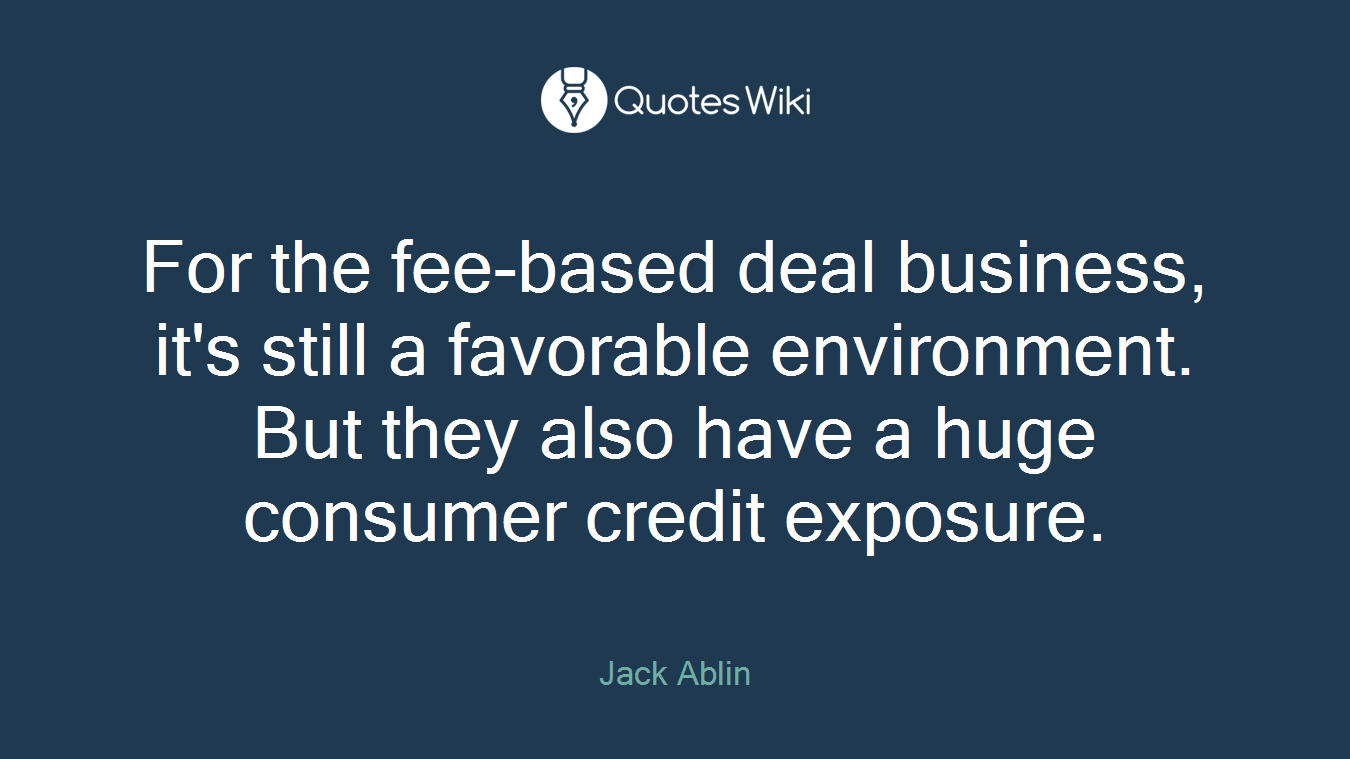 For the fee-based deal business, it's still a favorable environment. But they also have a huge consumer credit exposure.