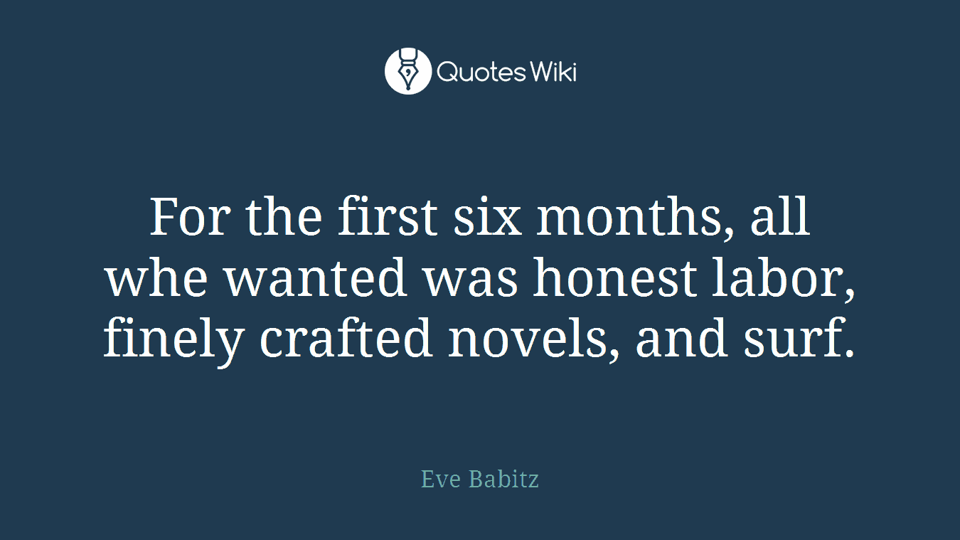 For the first six months, all whe wanted was honest labor, finely crafted novels, and surf.