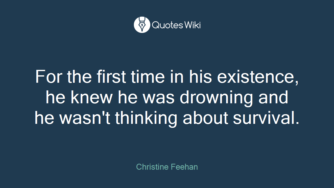 For the first time in his existence, he knew he was drowning and he wasn't thinking about survival.