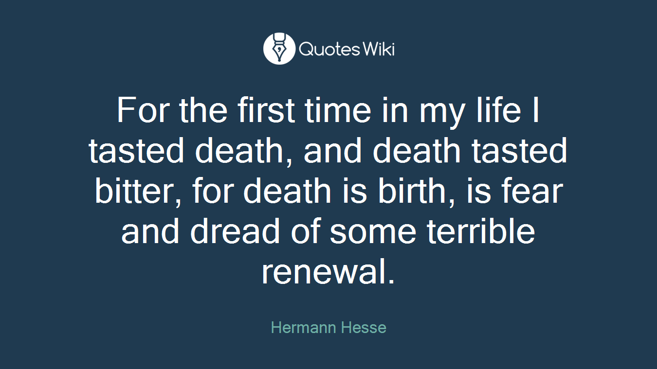 For the first time in my life I tasted death, and death tasted bitter, for death is birth, is fear and dread of some terrible renewal.