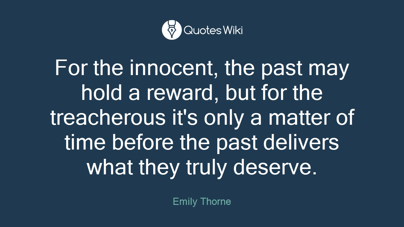 For the innocent, the past may hold a reward, but for the treacherous it's only a matter of time before the past delivers what they truly deserve.