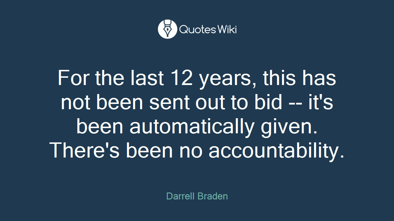 For the last 12 years, this has not been sent out to bid -- it's been automatically given. There's been no accountability.