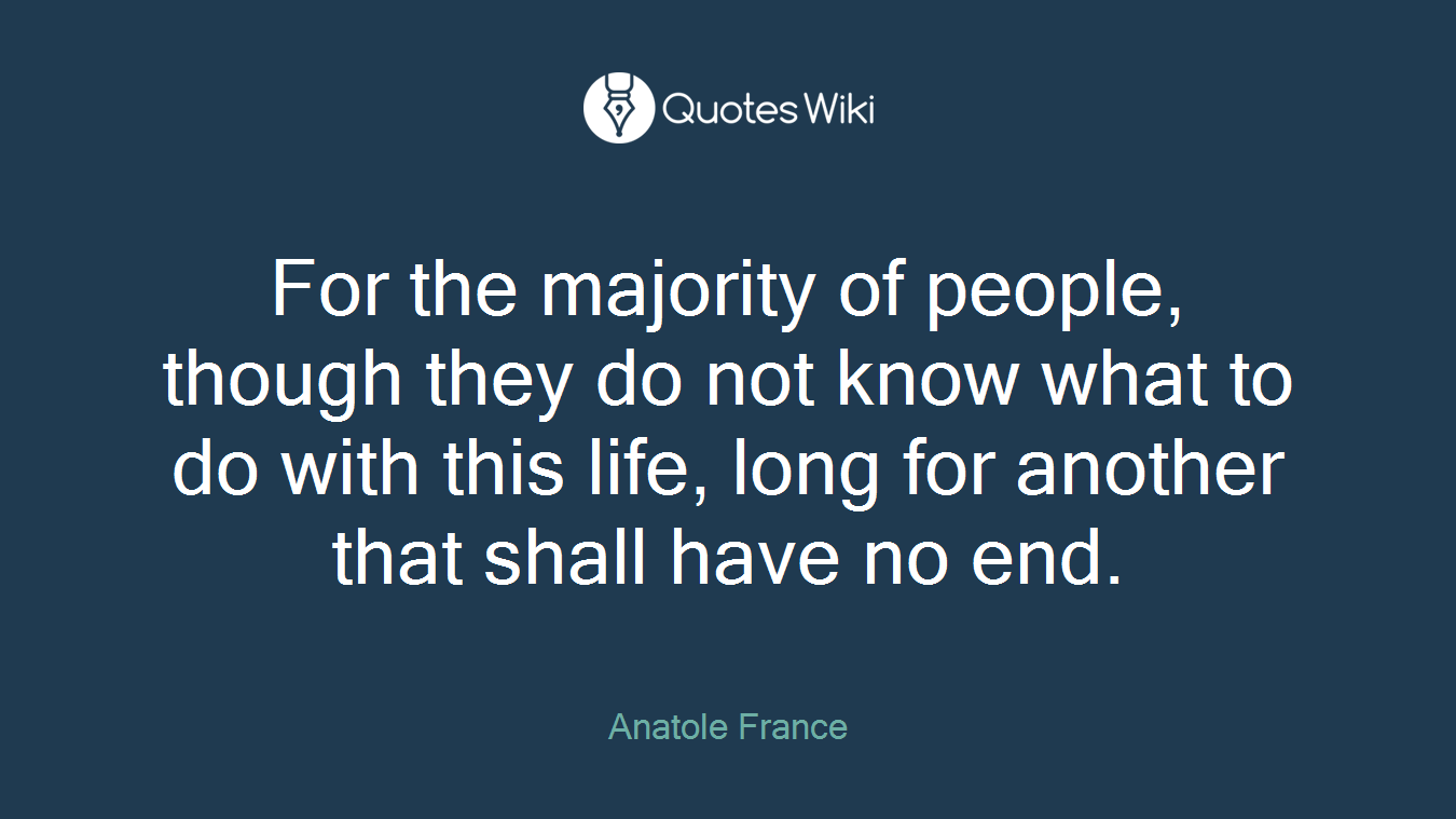 For the majority of people, though they do not know what to do with this life, long for another that shall have no end.