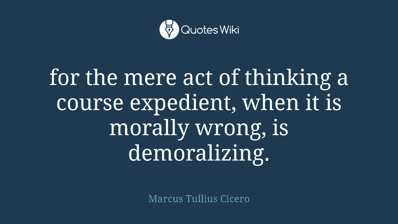 for the mere act of thinking a course expedient, when it is morally wrong, is demoralizing.