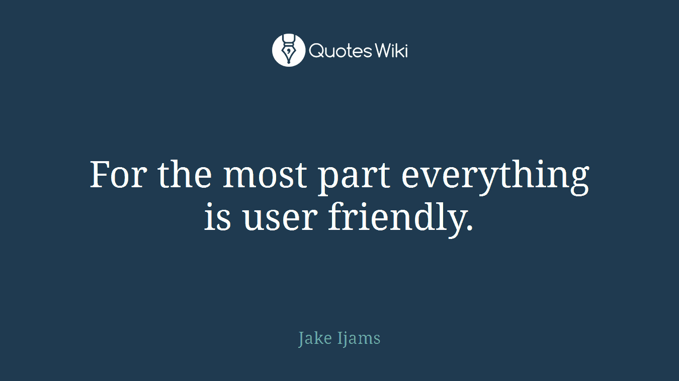 For the most part everything is user friendly.