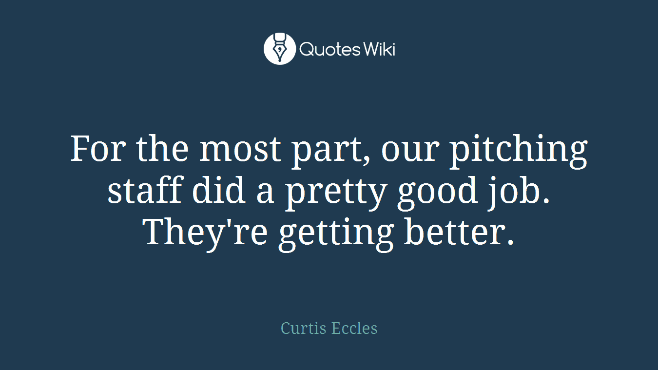 For the most part, our pitching staff did a pretty good job. They're getting better.