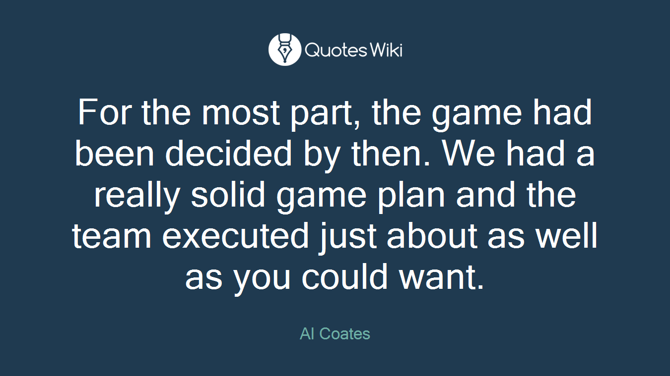 For the most part, the game had been decided by then. We had a really solid game plan and the team executed just about as well as you could want.