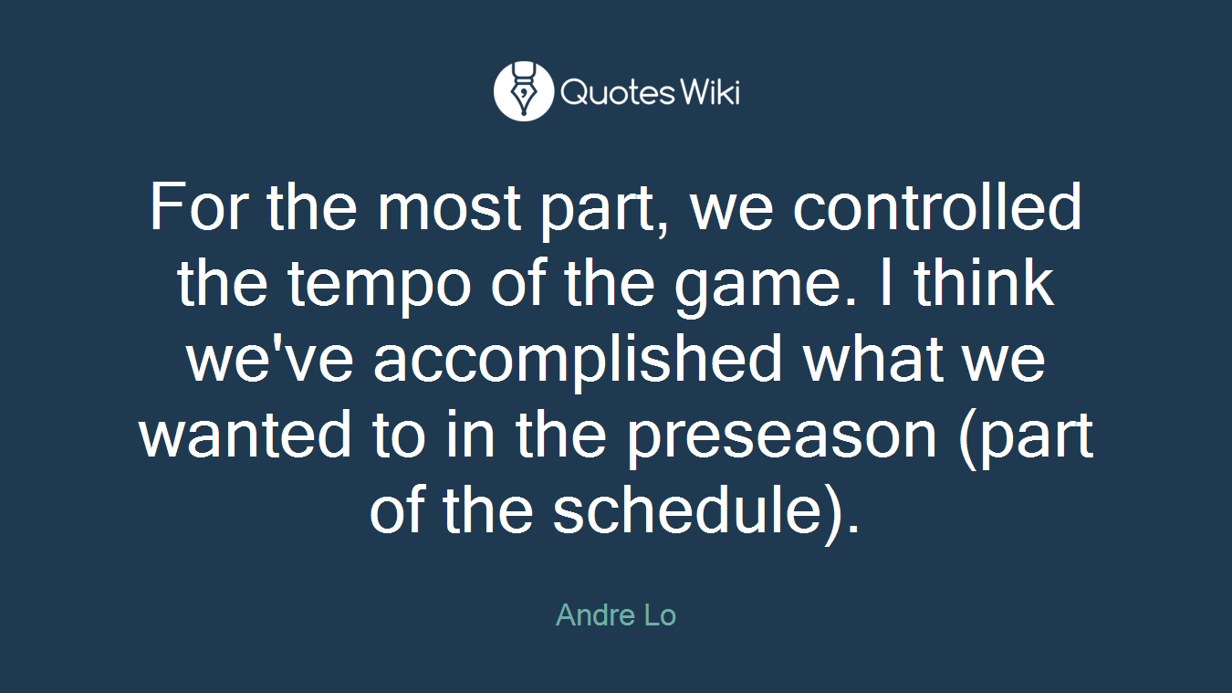 For the most part, we controlled the tempo of the game. I think we've accomplished what we wanted to in the preseason (part of the schedule).