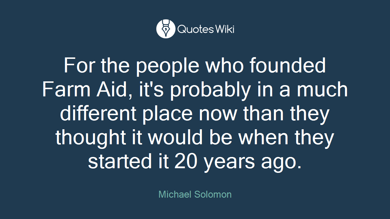 For the people who founded Farm Aid, it's probably in a much different place now than they thought it would be when they started it 20 years ago.