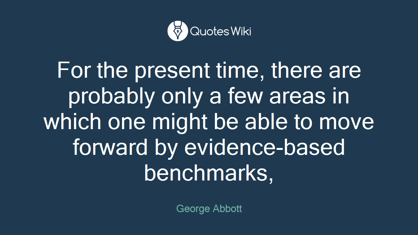 For the present time, there are probably only a few areas in which one might be able to move forward by evidence-based benchmarks,