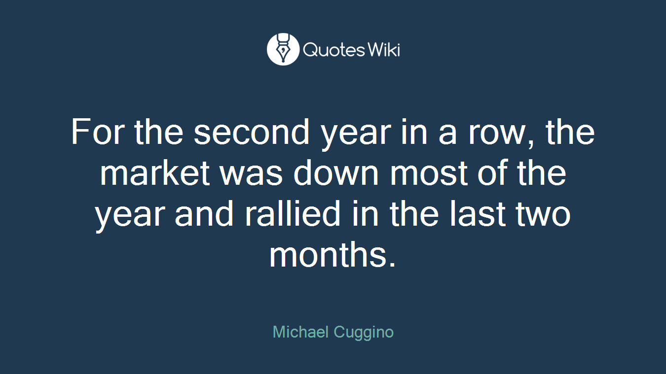 For the second year in a row, the market was down most of the year and rallied in the last two months.