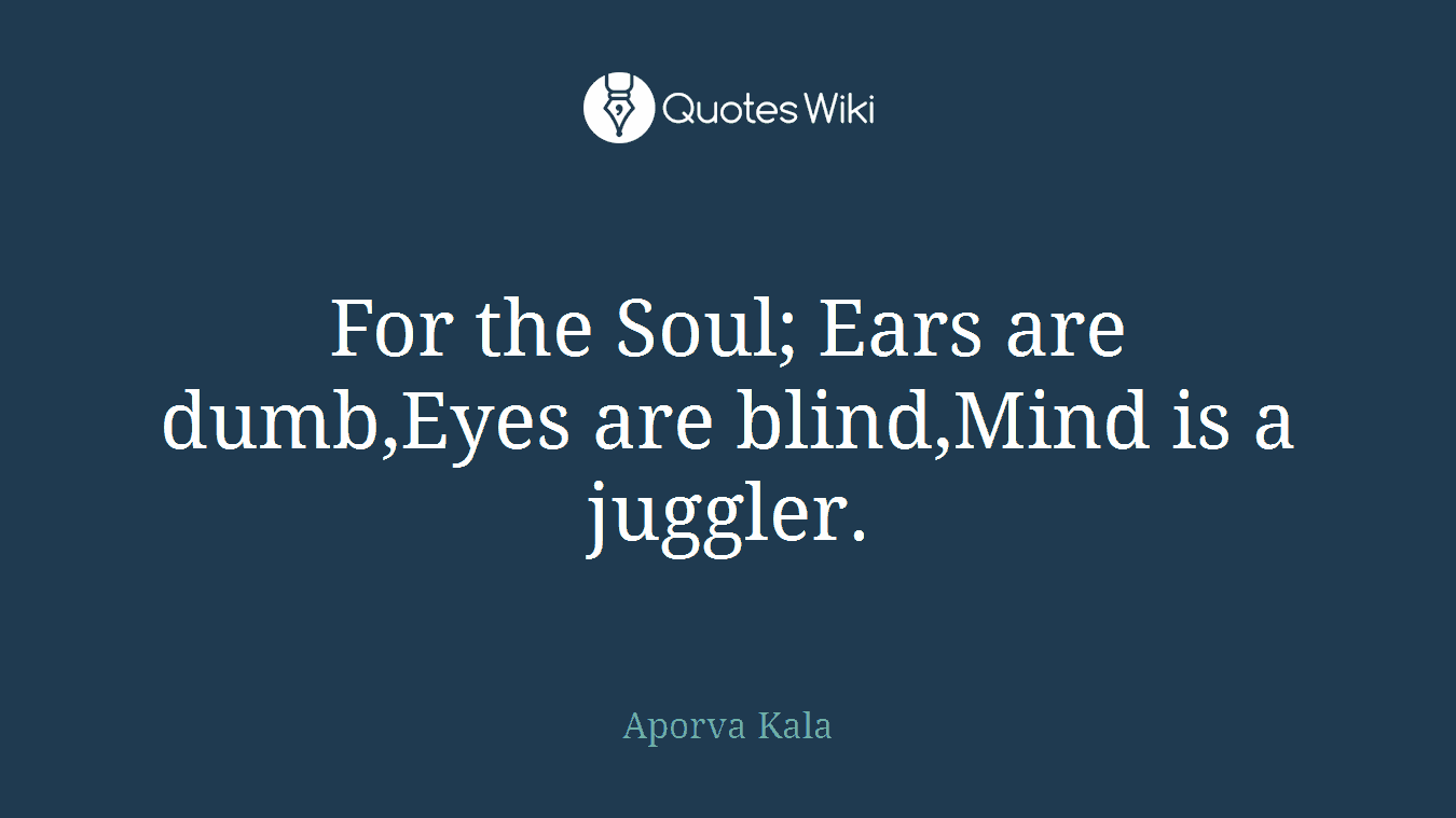 For the Soul; Ears are dumb,Eyes are blind,Mind is a juggler.