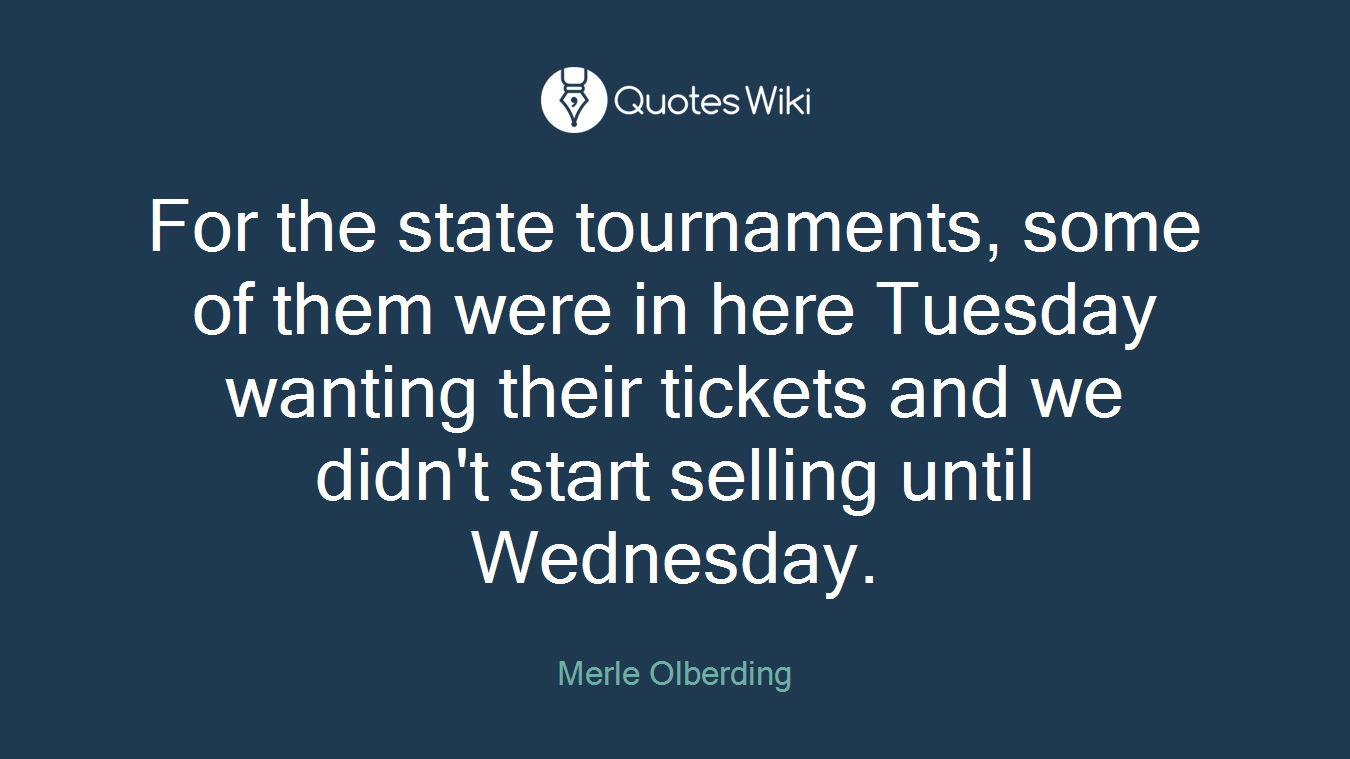 For the state tournaments, some of them were in here Tuesday wanting their tickets and we didn't start selling until Wednesday.
