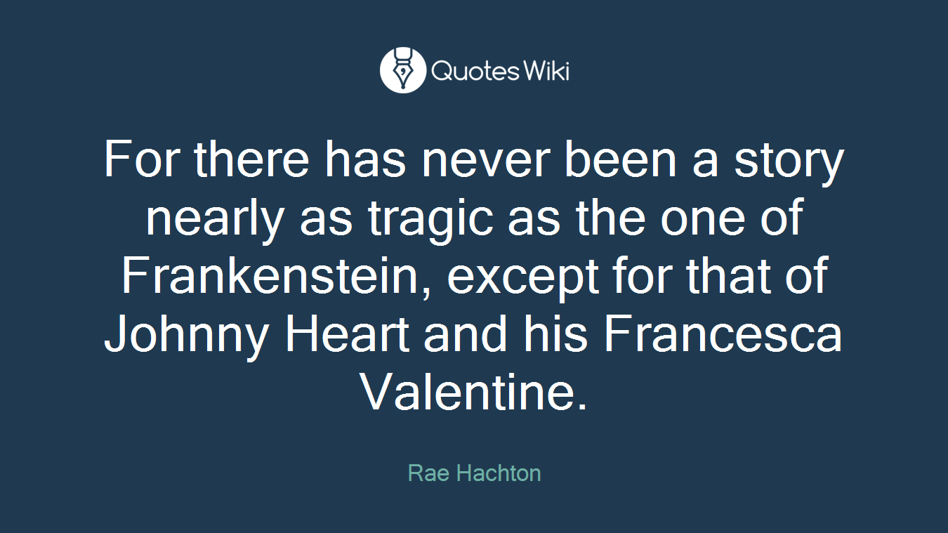 For there has never been a story nearly as tragic as the one of Frankenstein, except for that of Johnny Heart and his Francesca Valentine.