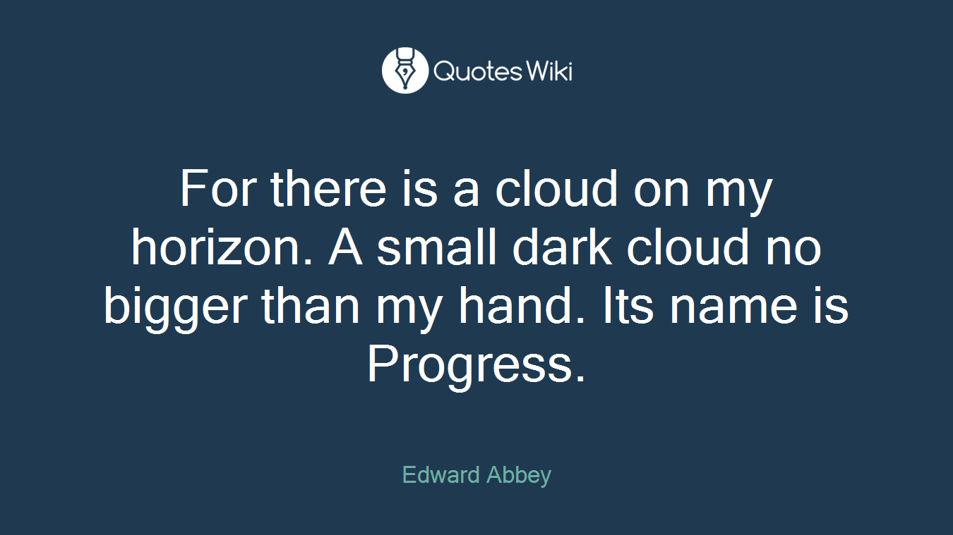 For there is a cloud on my horizon. A small dark cloud no bigger than my hand. Its name is Progress.