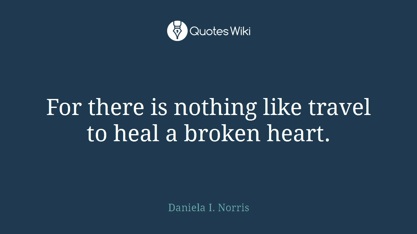 For there is nothing like travel to heal a broken heart.