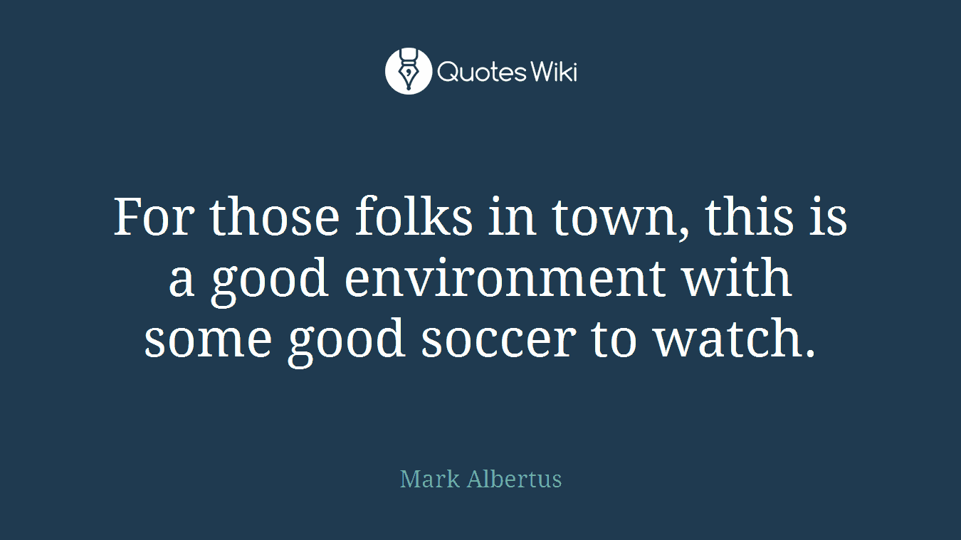 For those folks in town, this is a good environment with some good soccer to watch.