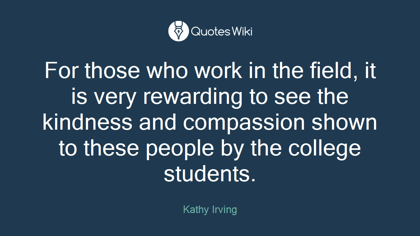 For those who work in the field, it is very rewarding to see the kindness and compassion shown to these people by the college students.