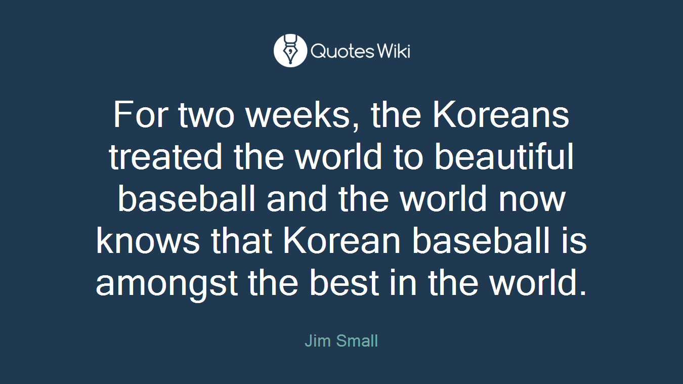For two weeks, the Koreans treated the world to beautiful baseball and the world now knows that Korean baseball is amongst the best in the world.