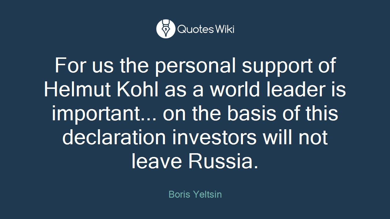 For us the personal support of Helmut Kohl as a world leader is important... on the basis of this declaration investors will not leave Russia.